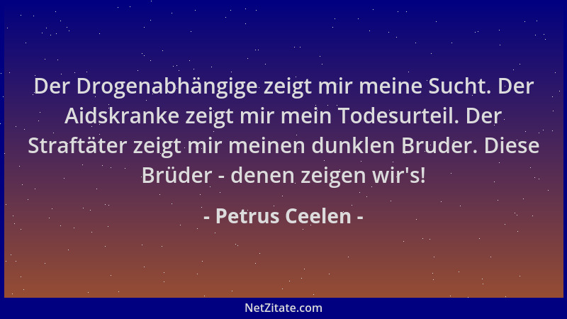Petrus Ceelen - Der Drogenabhängige zeigt mir meine Sucht. Der Aidskranke zeigt mir mein Todesurteil. Der Straftäter zeigt...
