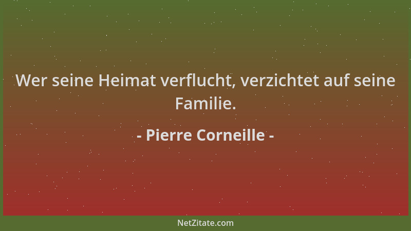 Pierre Corneille - Wer seine Heimat verflucht, verzichtet auf seine Familie....