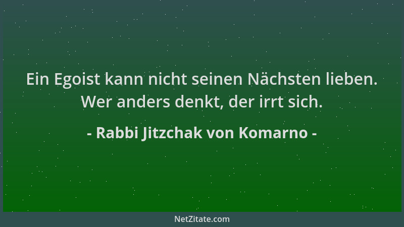 Rabbi Jitzchak von Komarno - Ein Egoist kann nicht seinen Nächsten lieben. Wer anders denkt, der irrt sich....
