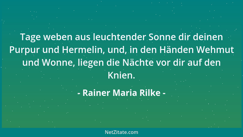 Rainer Maria Rilke - Tage weben aus leuchtender Sonne dir deinen Purpur und Hermelin, und, in den Händen Wehmut und Wonne,...