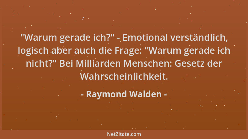 Raymond Walden -  "Warum gerade ich? " - Emotional verständlich, logisch aber auch die Frage:  "Warum gerade ich nicht? " Bei M...