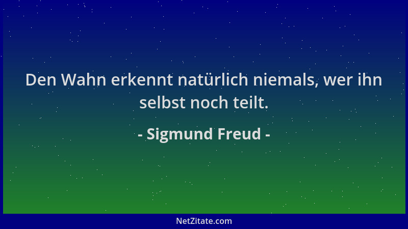 Sigmund Freud - Den Wahn erkennt natürlich niemals, wer ihn selbst noch teilt....