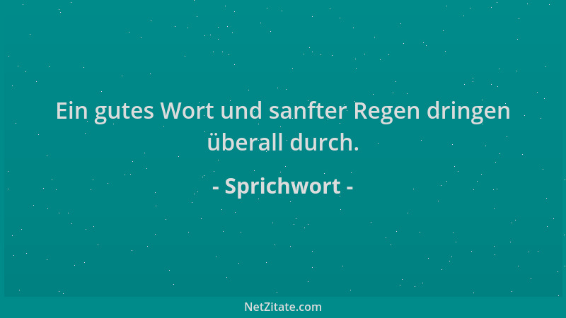 Sprichwort - Ein gutes Wort und sanfter Regen dringen überall durch....