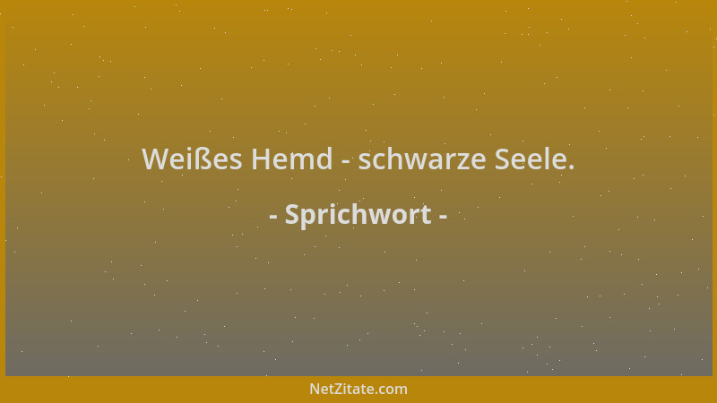 Sprichwort - Weißes Hemd - schwarze Seele....