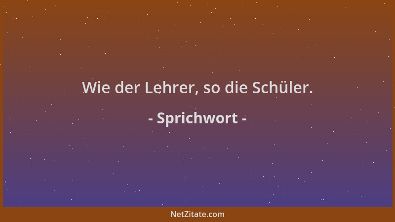 Sprichwort - Wie der Lehrer, so die Schüler....