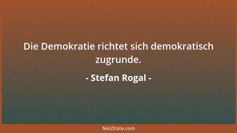 Stefan Rogal - Die Demokratie richtet sich demokratisch zugrunde....