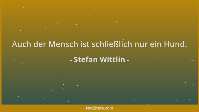 Stefan Wittlin - Auch der Mensch ist schließlich nur ein Hund....