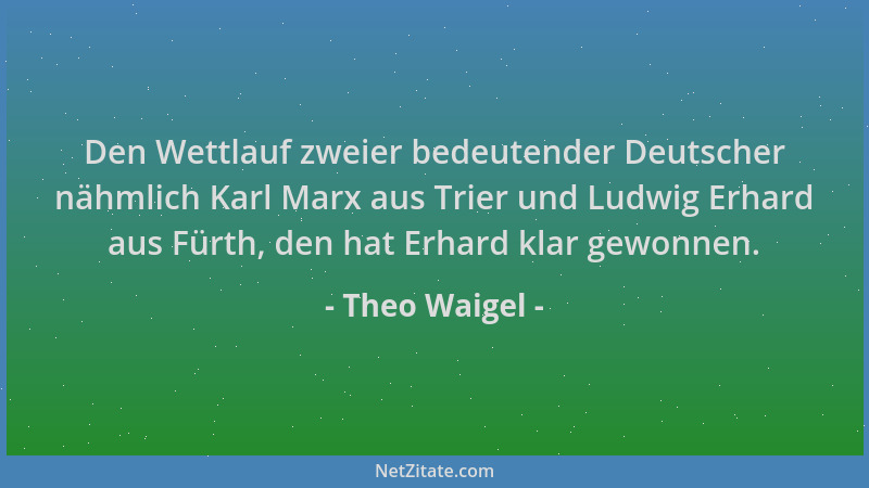 Theo Waigel - Den Wettlauf zweier bedeutender Deutscher nähmlich Karl Marx aus Trier und Ludwig Erhard aus Fürth, den hat E...