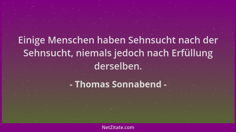 Thomas Sonnabend - Einige Menschen haben Sehnsucht nach der Sehnsucht, niemals jedoch nach Erfüllung derselben....