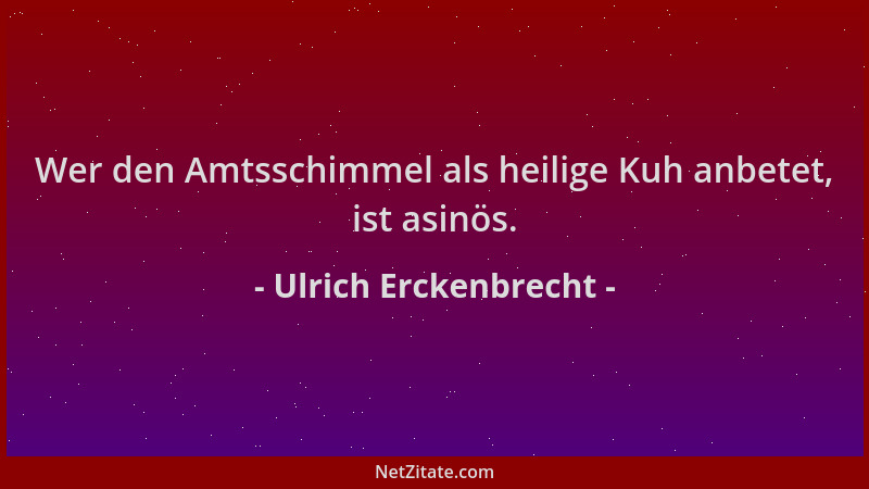 Ulrich Erckenbrecht - Wer den Amtsschimmel als heilige Kuh anbetet, ist asinös....
