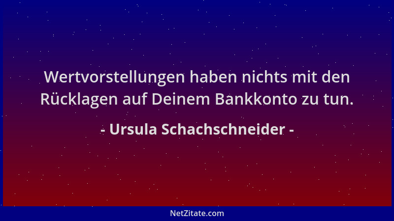 Ursula Schachschneider - Wertvorstellungen haben nichts mit den Rücklagen auf Deinem Bankkonto zu tun....