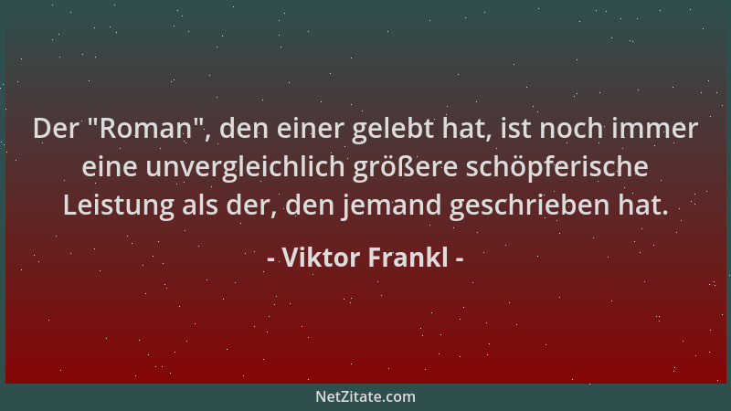 Viktor Frankl - Der  "Roman ", den einer gelebt hat, ist noch immer eine unvergleichlich größere schöpferische Leistung als d...