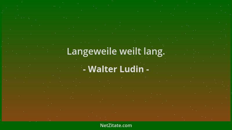 Walter Ludin - Langeweile weilt lang....