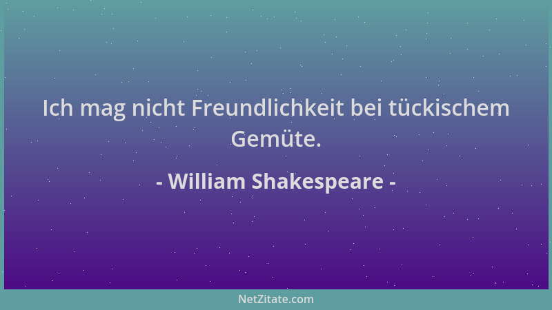 William Shakespeare - Ich mag nicht Freundlichkeit bei tückischem Gemüte....