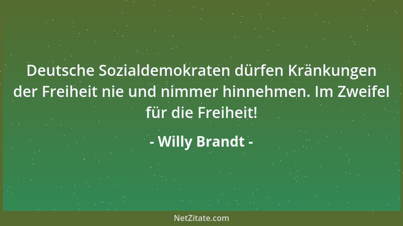 Willy Brandt - Deutsche Sozialdemokraten dürfen Kränkungen der Freiheit nie und nimmer hinnehmen. Im Zweifel für die Freihe...