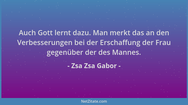 Zsa Zsa Gabor - Auch Gott lernt dazu. Man merkt das an den Verbesserungen bei der Erschaffung der Frau gegenüber der des Ma...