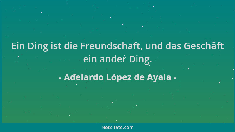 Adelardo López de Ayala - Ein Ding ist die Freundschaft, und das Geschäft ein ander Ding....