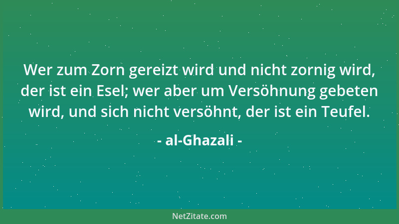 al-Ghazali - Der Zuträger einer Schmähung ist selbst ein Schmäher. Die Kränkung kommt zuerst von dem Zuträger, dann erst vo...