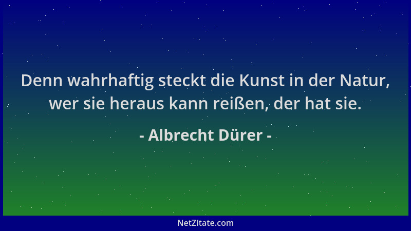 Albrecht Dürer - Denn wahrhaftig steckt die Kunst in der Natur, wer sie heraus kann reißen, der hat sie....