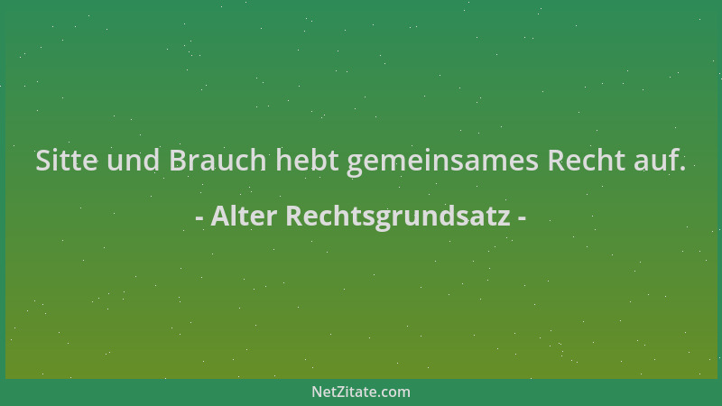 Alter Rechtsgrundsatz - Sitte und Brauch hebt gemeinsames Recht auf....