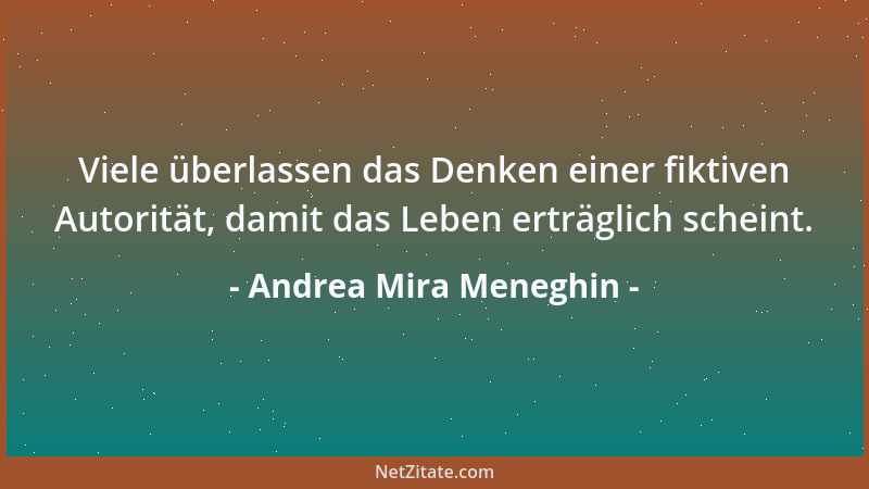 Andrea Mira Meneghin - Viele überlassen das Denken einer fiktiven Autorität, damit das Leben erträglich scheint....
