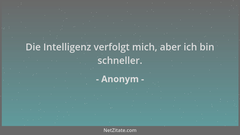 Anonym - Die Intelligenz verfolgt mich, aber ich bin schneller....