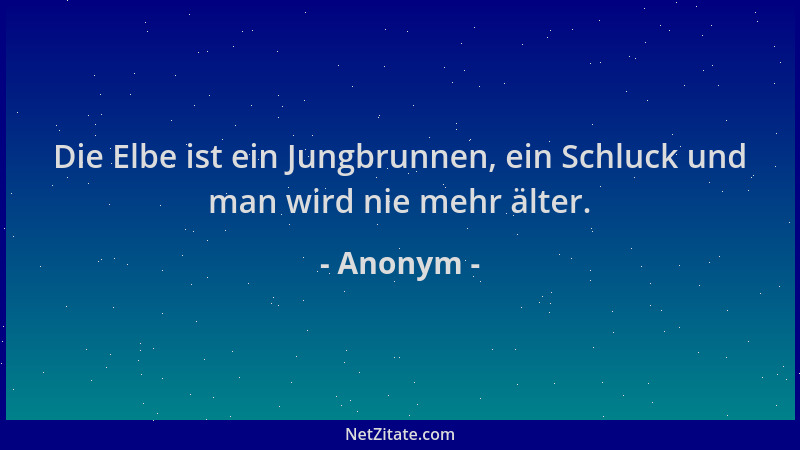 Anonym - Die Elbe ist ein Jungbrunnen, ein Schluck und man wird nie mehr älter....