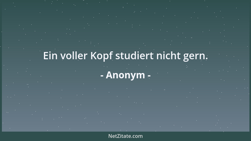 Anonym - Ein voller Kopf studiert nicht gern....