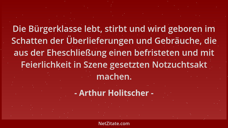 Arthur Holitscher - Die Bürgerklasse lebt, stirbt und wird geboren im Schatten der Überlieferungen und Gebräuche, die aus d...
