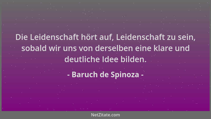 Baruch de Spinoza - Die Leidenschaft hört auf, Leidenschaft zu sein, sobald wir uns von derselben eine klare und deutliche...