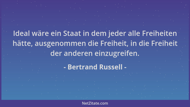 Bertrand Russell - Ideal wäre ein Staat in dem jeder alle Freiheiten hätte, ausgenommen die Freiheit, in die Freiheit der a...
