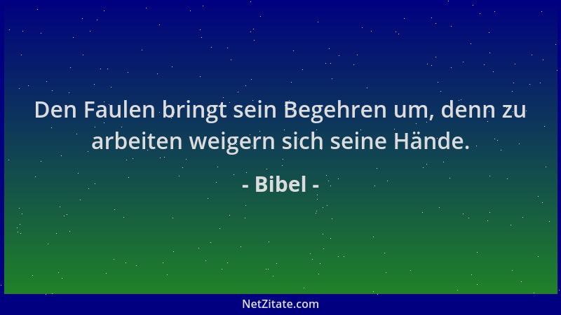 Bibel - Den Faulen bringt sein Begehren um, denn zu arbeiten weigern sich seine Hände....