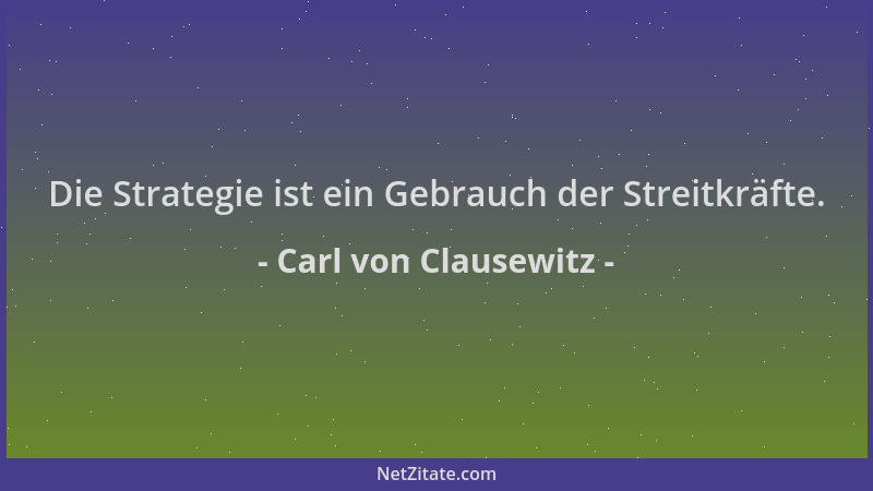 Carl von Clausewitz - Die Strategie ist ein Gebrauch der Streitkräfte....