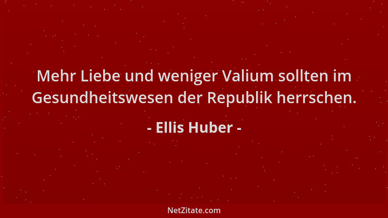 Ellis Huber - Mehr Liebe und weniger Valium sollten im Gesundheitswesen der Republik herrschen....