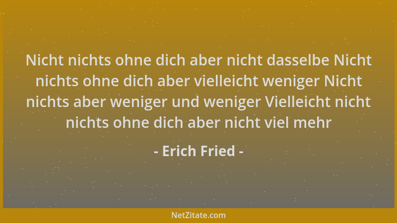 Erich Fried - Nicht nichts ohne dich aber nicht dasselbe Nicht nichts ohne dich aber vielleicht weniger Nicht nichts aber w...