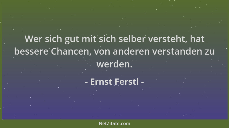 Ernst Ferstl - Wer sich gut mit sich selber versteht, hat bessere Chancen, von anderen verstanden zu werden....