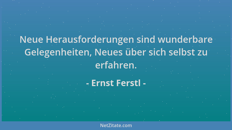 Ernst Ferstl - Neue Herausforderungen sind wunderbare Gelegenheiten, Neues über sich selbst zu erfahren....