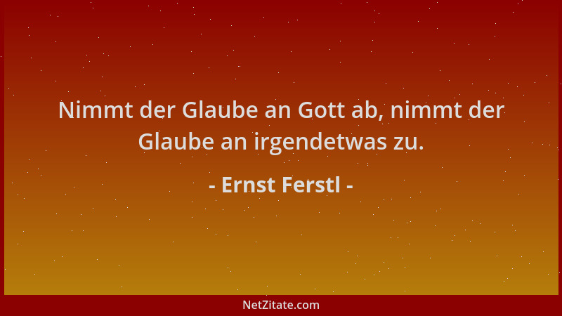 Ernst Ferstl - Nimmt der Glaube an Gott ab, nimmt der Glaube an irgendetwas zu....