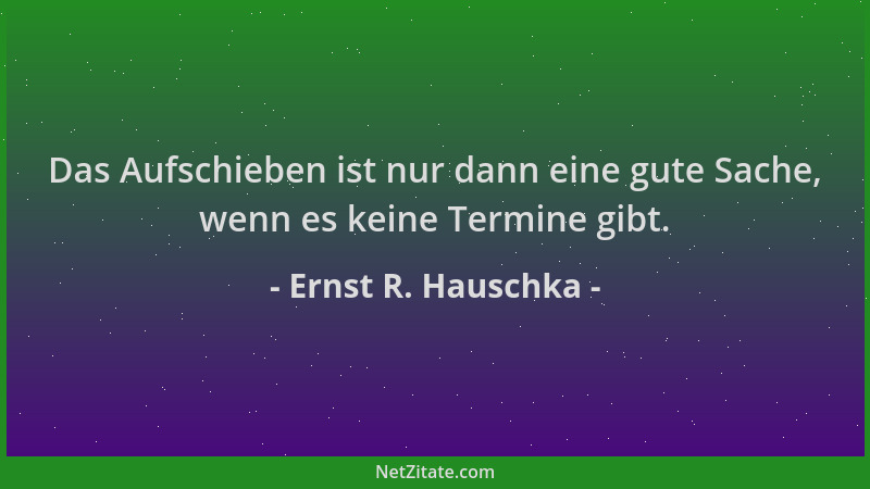 Ernst R. Hauschka - Das Aufschieben ist nur dann eine gute Sache, wenn es keine Termine gibt....