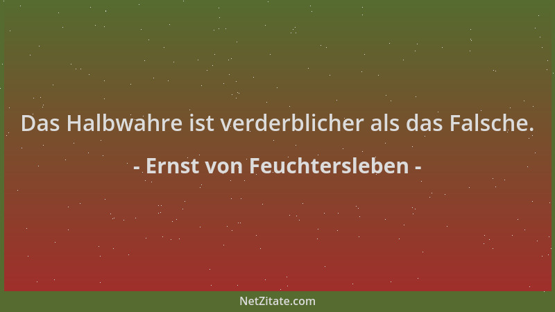 Ernst von Feuchtersleben - Das Halbwahre ist verderblicher als das Falsche....