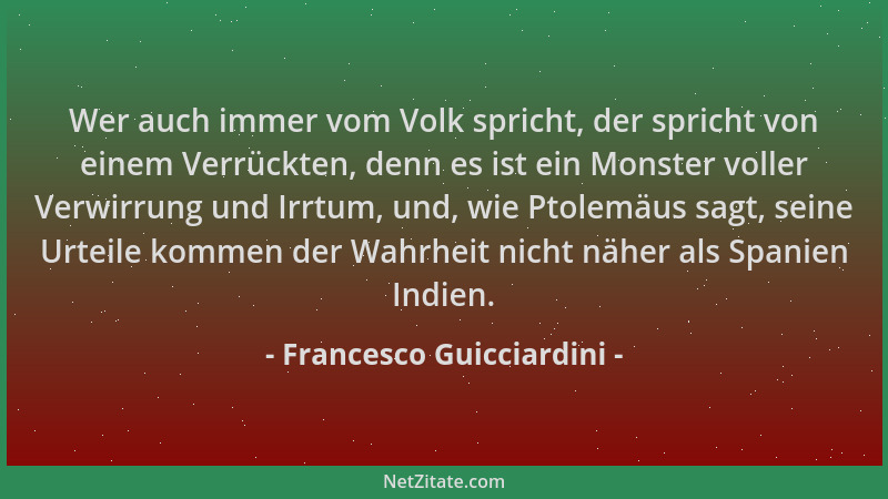 Francesco Guicciardini - Wer auch immer vom Volk spricht, der spricht von einem Verrückten, denn es ist ein Monster voller...