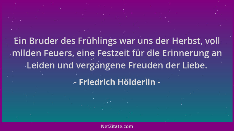 Friedrich Hölderlin - Ein Bruder des Frühlings war uns der Herbst, voll milden Feuers, eine Festzeit für die Erinnerung an...