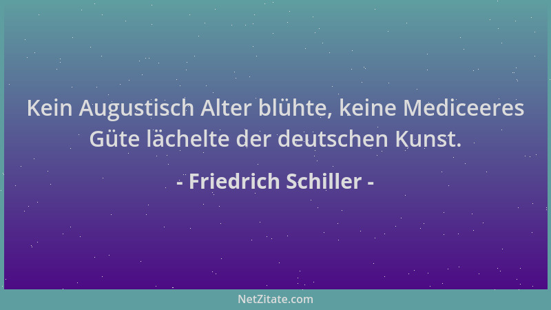 Friedrich Schiller - Kein Augustisch Alter blühte, keine Mediceeres Güte lächelte der deutschen Kunst....