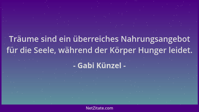 Gabi Künzel - Träume sind ein überreiches Nahrungsangebot für die Seele, während der Körper Hunger leidet....