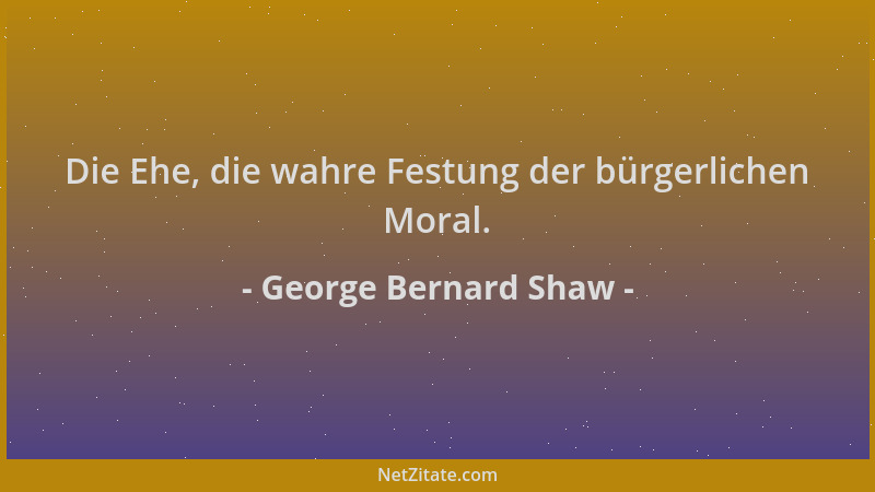 George Bernard Shaw - Die Ehe, die wahre Festung der bürgerlichen Moral....