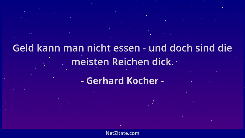 Gerhard Kocher - Geld kann man nicht essen - und doch sind die meisten Reichen dick....