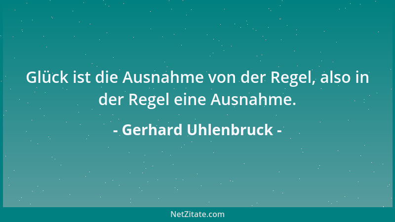 Gerhard Uhlenbruck - Glück ist die Ausnahme von der Regel, also in der Regel eine Ausnahme....