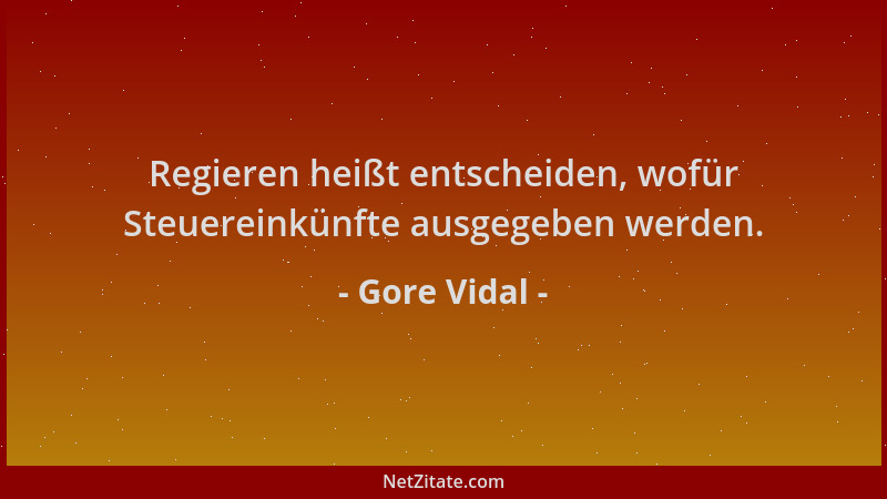 Gore Vidal - Regieren heißt entscheiden, wofür Steuereinkünfte ausgegeben werden....
