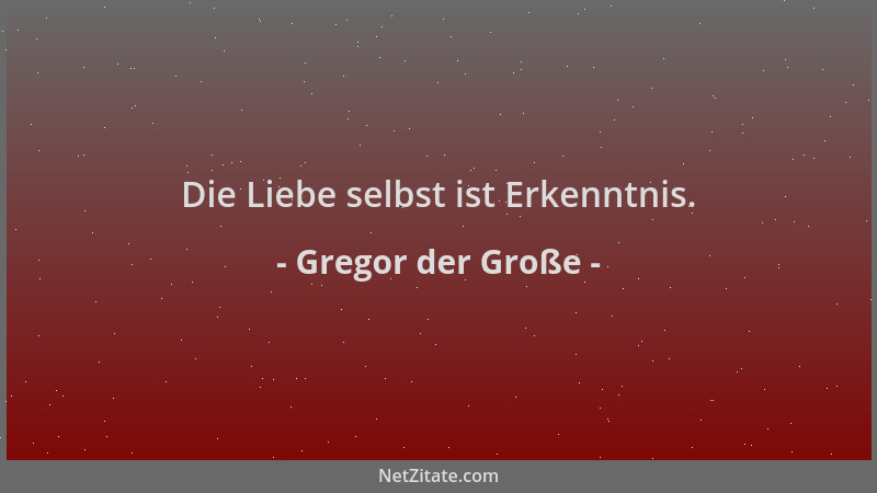 Gregor der Große - Die Liebe selbst ist Erkenntnis....