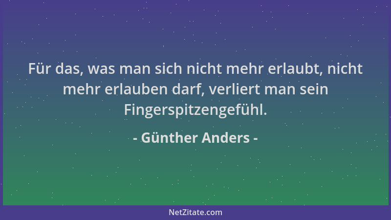 Günther Anders - Für das, was man sich nicht mehr erlaubt, nicht mehr erlauben darf, verliert man sein Fingerspitzengefühl....